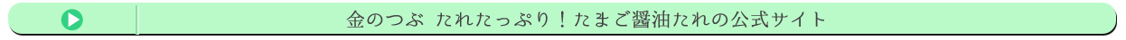 金のつぶ たれたっぷり！たまご醤油たれの公式サイト